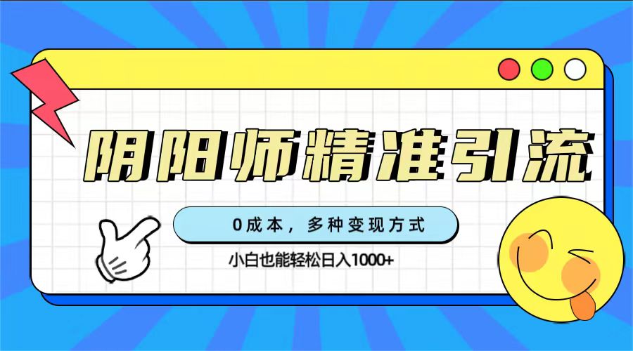 0成本阴阳师精准引流，多种变现方式，小白也能轻松日入1000+-小哥找项目网创