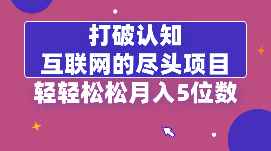 打破认知，互联网的尽头项目，轻轻松松月入5位教-小哥找项目网创