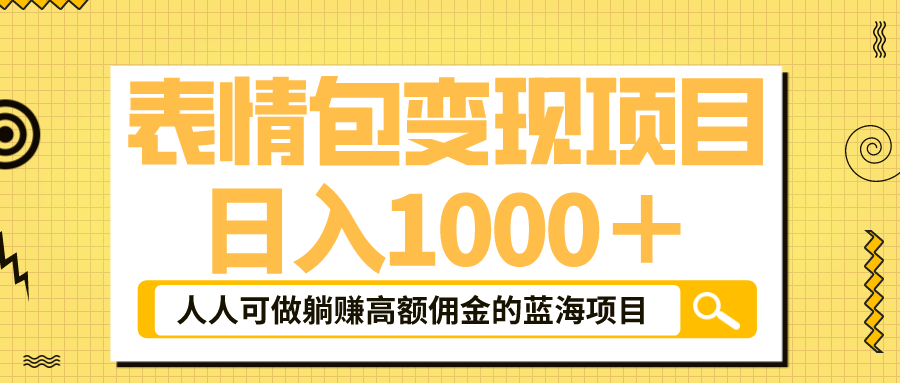 表情包最新玩法，日入1000＋，普通人躺赚高额佣金的蓝海项目！速度上车-小哥找项目网创