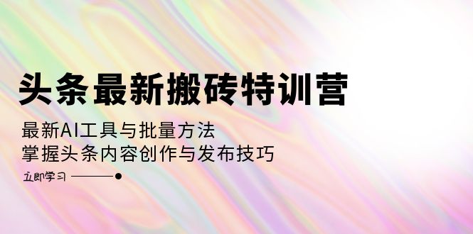 （12819期）头条最新搬砖特训营：最新AI工具与批量方法，掌握头条内容创作与发布技巧-小哥找项目网创