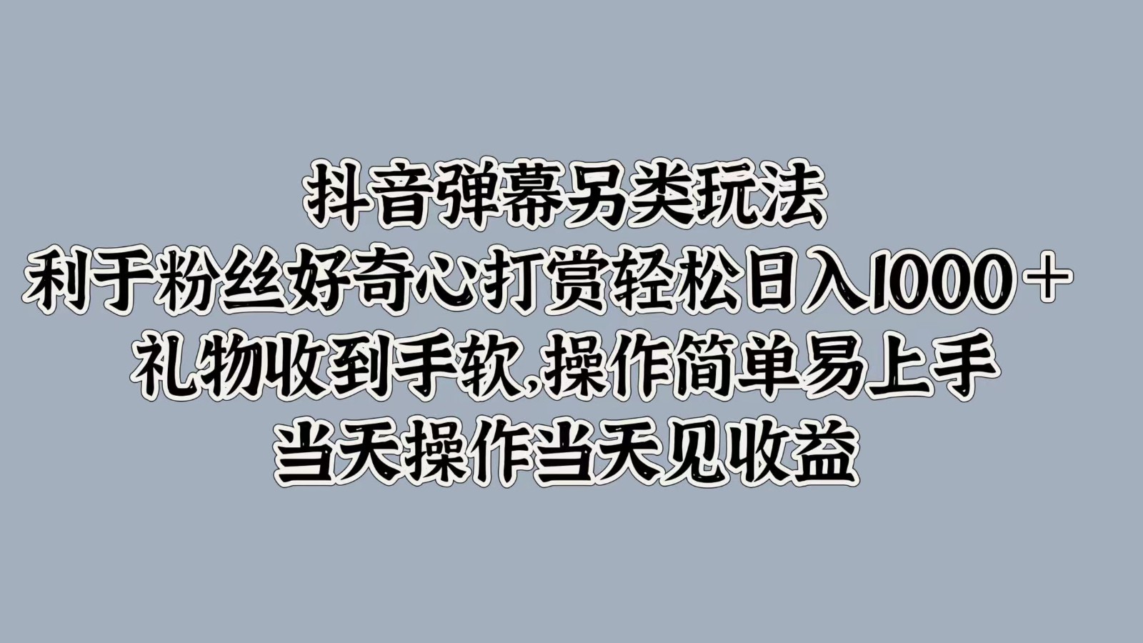 抖音弹幕另类玩法，利于粉丝好奇心打赏轻松日入1000＋ 礼物收到手软，操作简单-小哥找项目网创