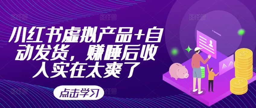 小红书虚拟产品+自动发货，赚睡后收入实在太爽了-小哥找项目网创