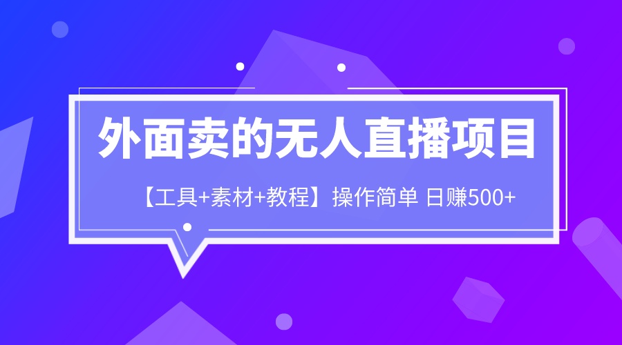 外面卖1980的无人直播项目【工具+素材+教程】日赚500+-小哥找项目网创