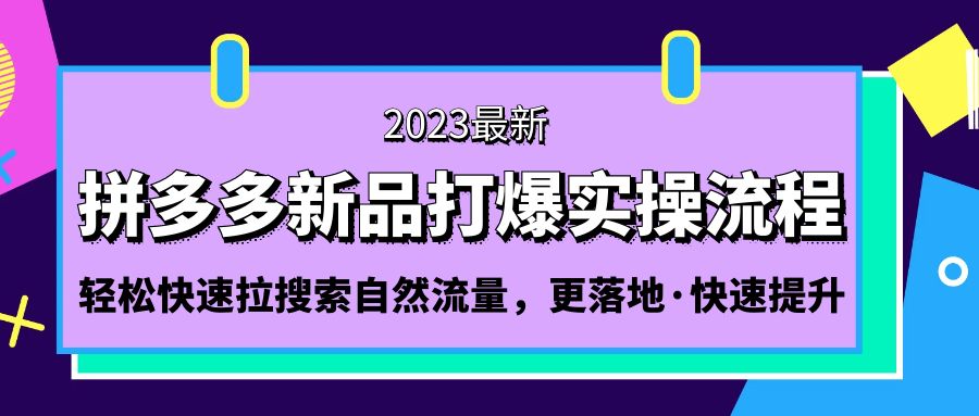 拼多多-新品打爆实操流程：轻松快速拉搜索自然流量，更落地·快速提升!-小哥找项目网创