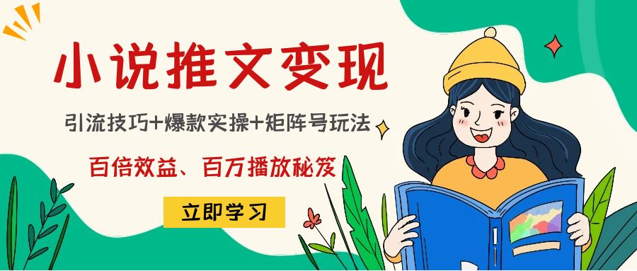 小说推文训练营：引流技巧+爆款实操+矩阵号玩法，百倍效益、百万播放秘笈-小哥找项目网创