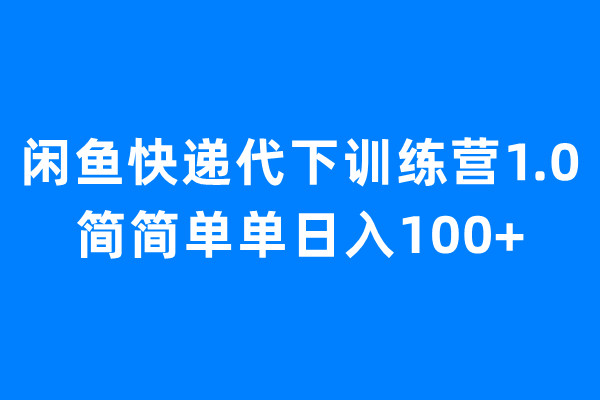 闲鱼快递代下训练营1.0，简简单单日入100+-小哥找项目网创