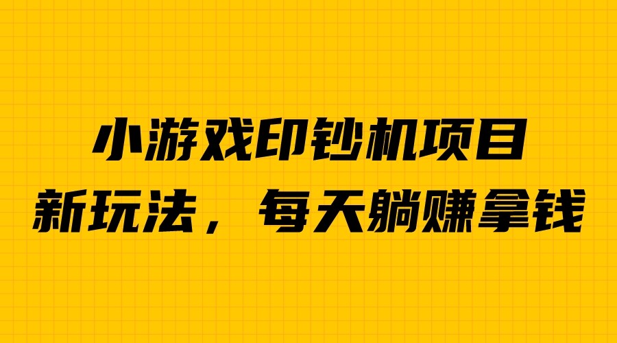 外面收费6980的小游戏超级暴利印钞机项目，无脑去做，每天躺赚500＋-小哥找项目网创