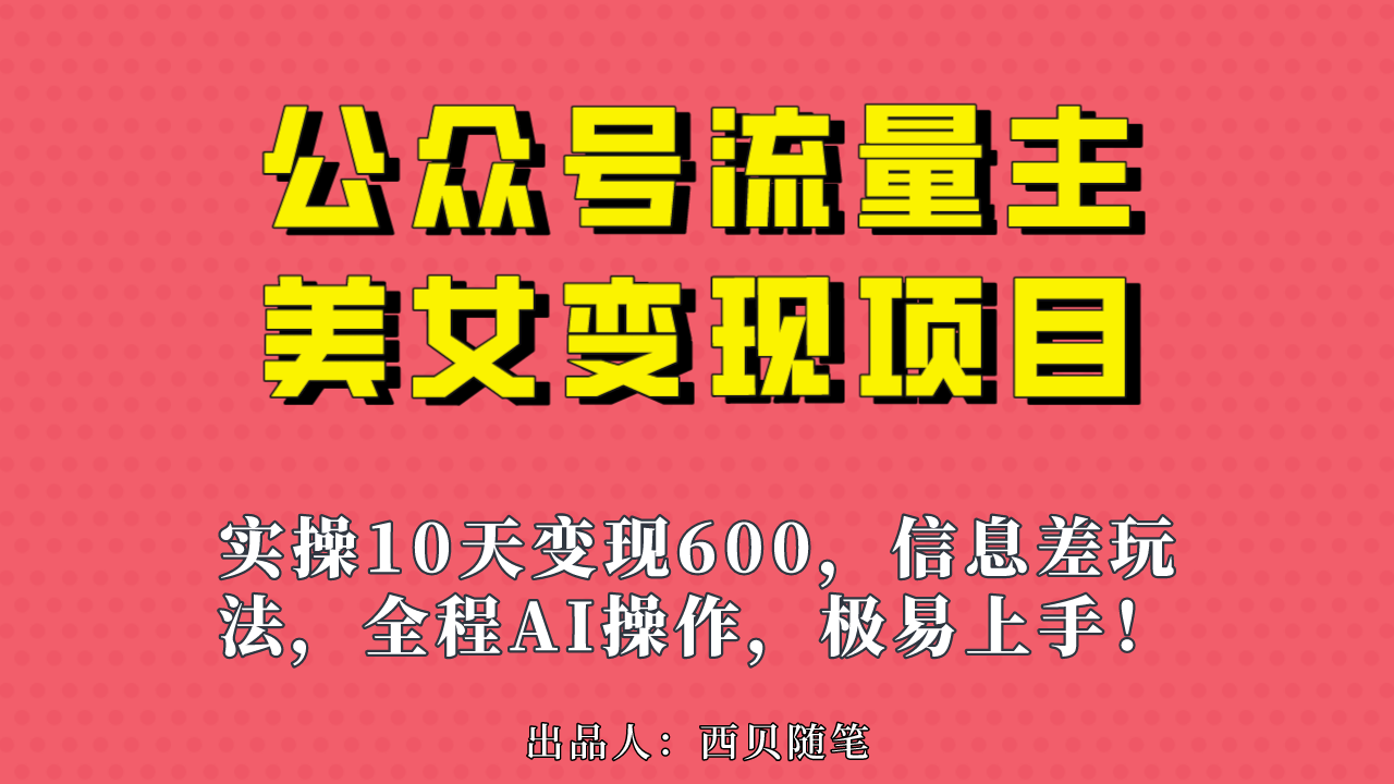 公众号流量主美女变现项目，实操10天变现600+，一个小副业利用AI无脑搬…-小哥找项目网创