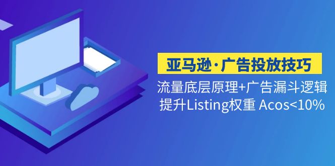 亚马逊·广告投放技巧流量底层+广告漏斗逻辑+提升Listing权重 Acos<10%-小哥找项目网创