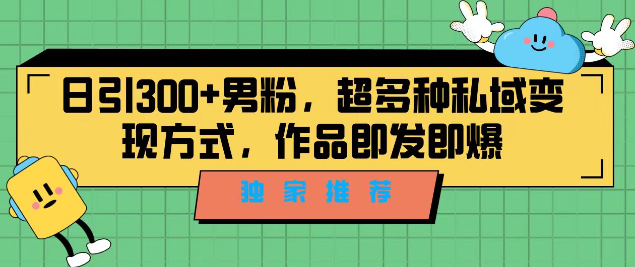 独家推荐！日引300+男粉，超多种私域变现方式，作品即发即报-小哥找项目网创