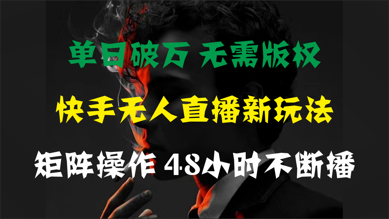 单日破万，快手无人直播新玩法，无需版权，支持矩阵操作，48小时不断播-小哥找项目网创