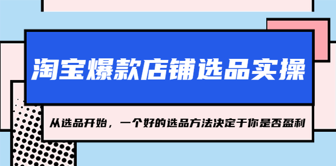 淘宝爆款店铺选品实操，2023从选品开始，一个好的选品方法决定于你是否盈利-小哥找项目网创