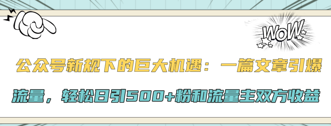 公众号新规下的巨大机遇：轻松日引500+粉和流量主双方收益，一篇文章引爆流量-小哥找项目网创