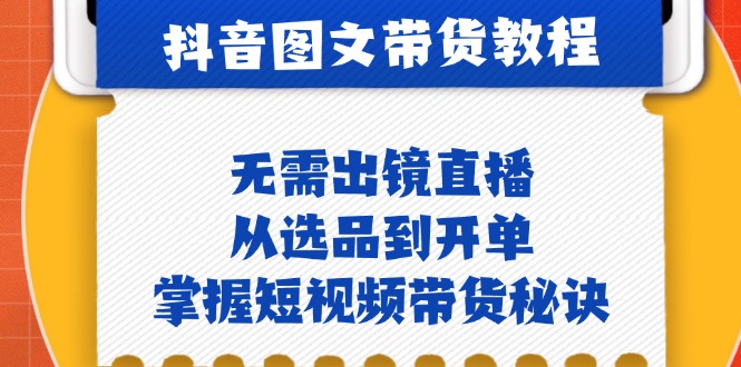 抖音图文&带货实操：无需出镜直播，从选品到开单，掌握短视频带货秘诀-小哥找项目网创