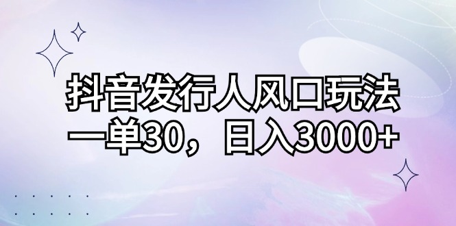 （12874期）抖音发行人风口玩法，一单30，日入3000+-小哥找项目网创