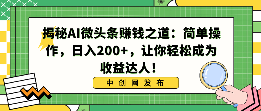 揭秘AI微头条赚钱之道：简单操作，日入200+，让你轻松成为收益达人！-小哥找项目网创