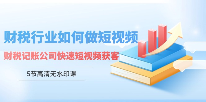 财税行业怎样做短视频，财税记账公司快速短视频获客-小哥找项目网创