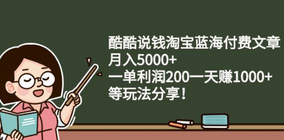 酷酷说钱淘宝蓝海付费文章:月入5000+一单利润200一天赚1000+(等玩法分享)￼-小哥找项目网创