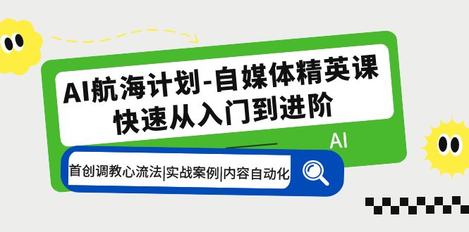 AI航海计划-自媒体精英课 入门到进阶 首创调教心流法|实战案例|内容自动化-小哥找项目网创