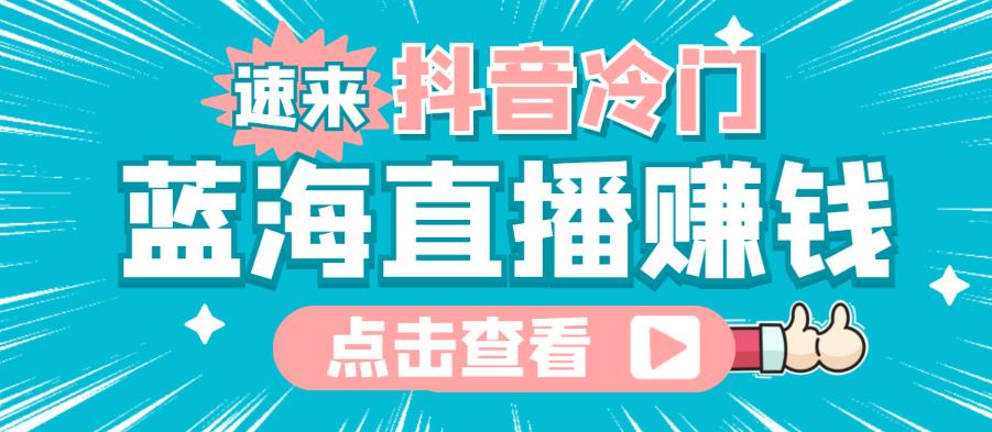 最新抖音冷门简单的蓝海直播赚钱玩法，流量大知道的人少，可以做到全无人直播￼-小哥找项目网创