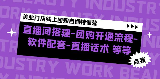 美业门店线上团购自播特训营：直播间搭建-团购开通流程-软件配套-直播话术-小哥找项目网创