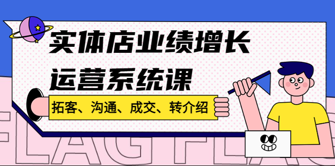 实体店业绩增长运营系统课，拓客、沟通、成交、转介绍!-小哥找项目网创