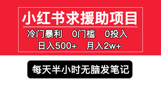 小红书求援助项目，冷门但暴利 0门槛无脑发笔记 日入500+月入2w 可多号操作-小哥找项目网创