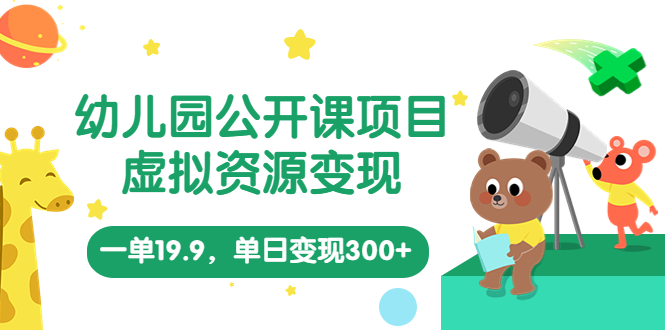 幼儿园公开课项目，虚拟资源变现，一单19.9，单日变现300+（教程+资料）-小哥找项目网创