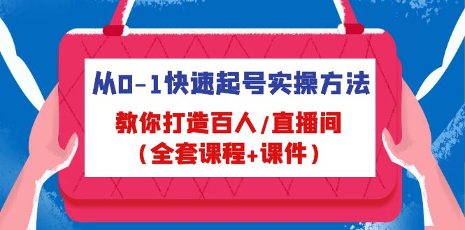 从0-1快速起号实操方法，教你打造百人/直播间（全套课程+课件）-小哥找项目网创