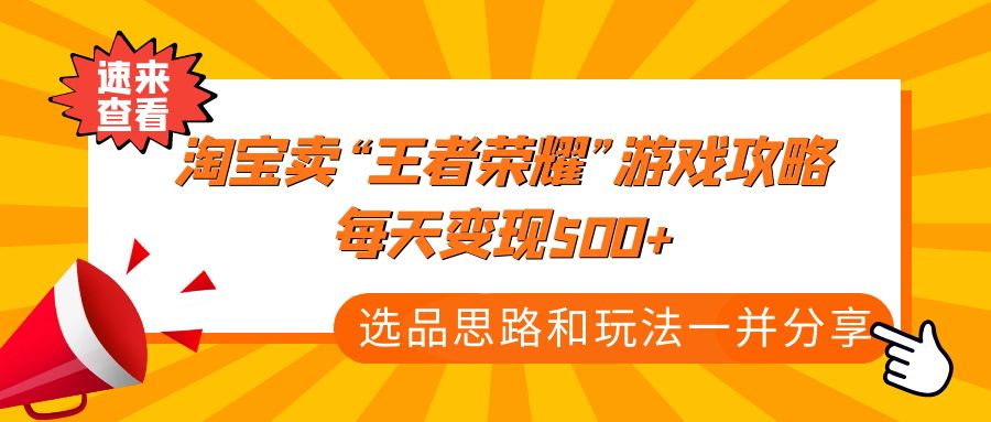 某付款文章《淘宝卖“王者荣耀”游戏攻略，每天变现500+，选品思路+玩法》-小哥找项目网创