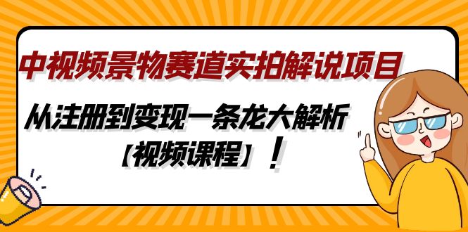 中视频景物赛道实拍解说项目，从注册到变现一条龙大解析【视频课程】-小哥找项目网创