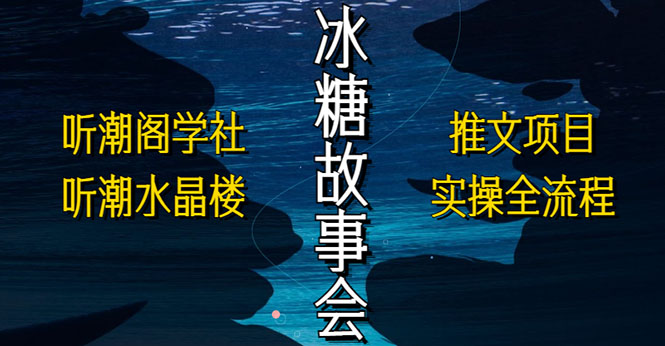 抖音冰糖故事会项目实操，小说推文项目实操全流程，简单粗暴！-小哥找项目网创