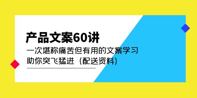 产品文案60讲：一次堪称痛苦但有用的文案学习 助你突飞猛进（配送资料）-小哥找项目网创