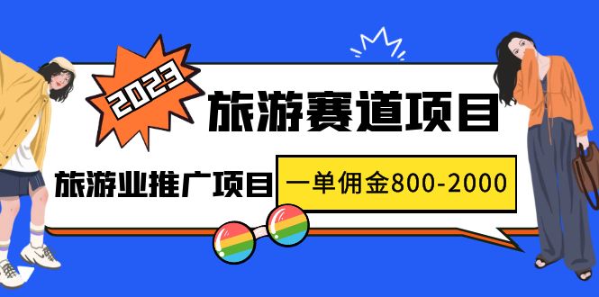 2023最新风口·旅游赛道项目：旅游业推广项目，一单佣金800-2000元-小哥找项目网创