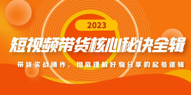 短视频带货核心秘诀全辑：带货实战操作，彻底理解好物分享的起号逻辑-小哥找项目网创