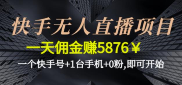 快手无人直播项目，一天佣金赚5876￥一个快手号+1台手机+0粉即可开始-小哥找项目网创