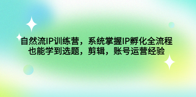 自然流IP训练营，系统掌握IP孵化全流程，也能学到选题，剪辑，账号运营经验-小哥找项目网创