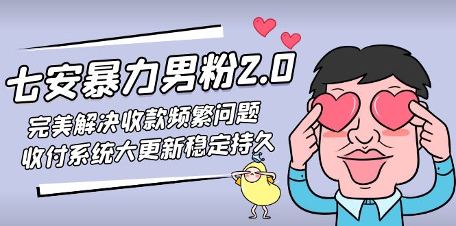 七安暴力男粉2.0 完美解决收款频繁问题 收付系统大更新稳定持久(教程+素材)-小哥找项目网创