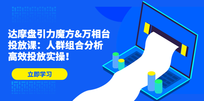 达摩盘引力魔方&万相台投放课：人群组合分析，高效投放实操！-小哥找项目网创