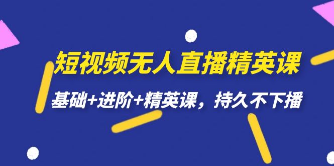 短视频无人直播-精英课，基础+进阶+精英课，持久不下播-小哥找项目网创