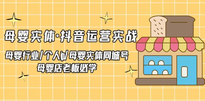 母婴实体·抖音运营实战 母婴行业·个人ip·母婴实体同城号 母婴店老板必学-小哥找项目网创