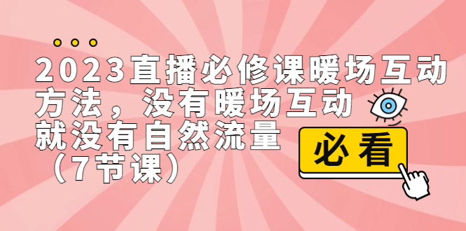 2023直播·必修课暖场互动方法，没有暖场互动，就没有自然流量（7节课）-小哥找项目网创