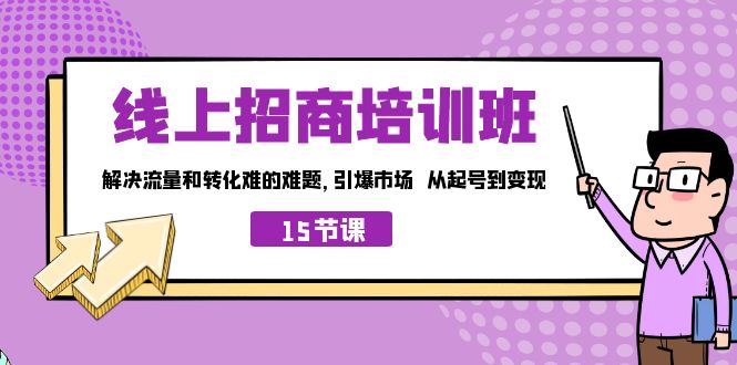 线上·招商培训班，解决流量和转化难的难题 引爆市场 从起号到变现（15节）-小哥找项目网创