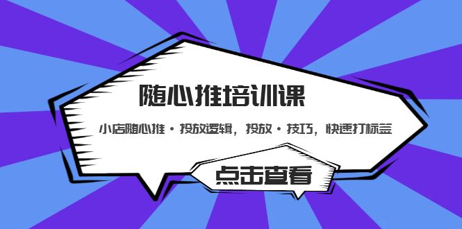 随心推培训课：小店随心推·投放逻辑，投放·技巧，快速打标签-小哥找项目网创