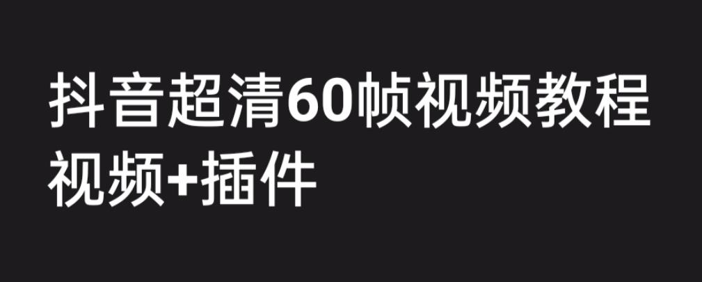 外面收费2300的抖音高清60帧视频教程，学会如何制作视频（教程+插件）-小哥找项目网创