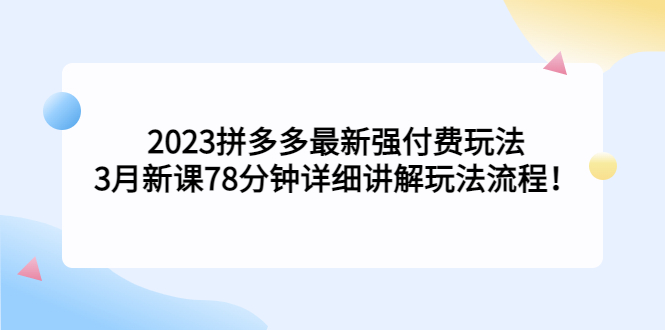 2023拼多多最新强付费玩法，3月新课​78分钟详细讲解玩法流程！-小哥找项目网创