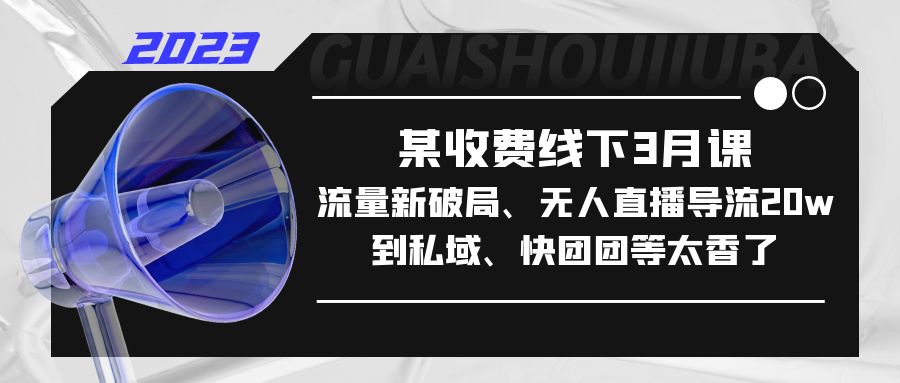 某收费线下3月课，流量新破局、无人直播导流20w到私域、快团团等太香了-小哥找项目网创