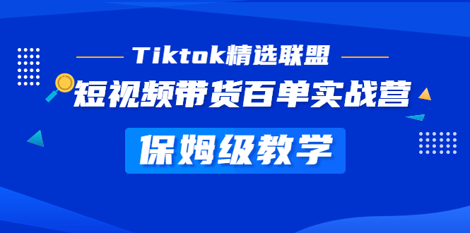 Tiktok精选联盟·短视频带货百单实战营 保姆级教学 快速成为Tiktok带货达人-小哥找项目网创