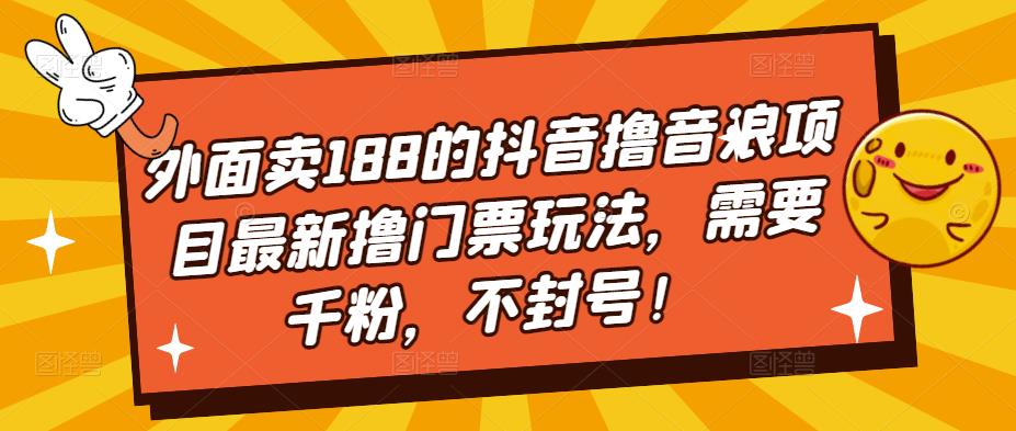 外面卖188的抖音撸音浪项目最新撸门票玩法，需要千粉，不封号！-小哥找项目网创