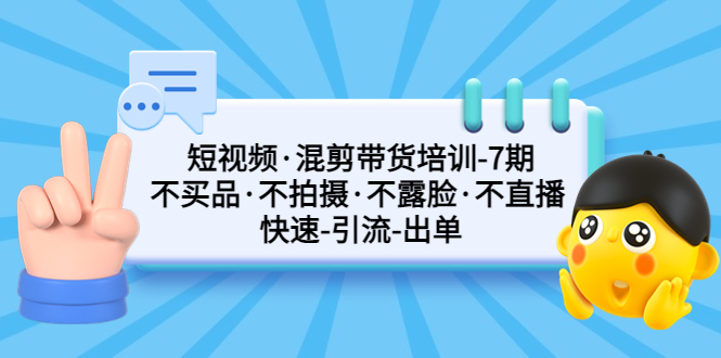 短视频·混剪带货培训-第7期 不买品·不拍摄·不露脸·不直播 快速引流出单-小哥找项目网创